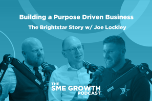 Building a purpose driven business: The Brightstar Story w Joe Lockley, The SME Growth podcast. Blue banner with three males speaking into microphones