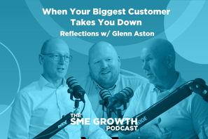 When Your Biggest Customer Takes You Down, Reflections with Glenn Aston The SME Growth podcast. Blue banner with two males speaking into microphones.